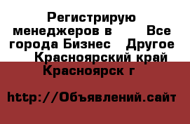 Регистрирую менеджеров в  NL - Все города Бизнес » Другое   . Красноярский край,Красноярск г.